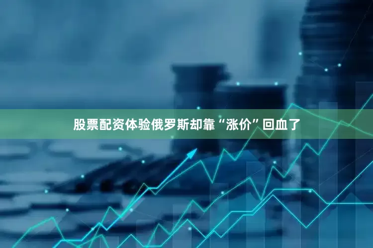 股票配资体验俄罗斯却靠“涨价”回血了