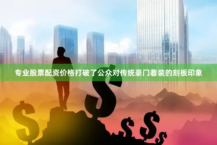 专业股票配资价格打破了公众对传统豪门着装的刻板印象