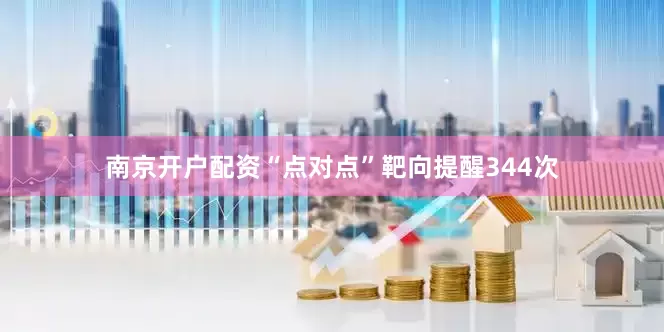 南京开户配资“点对点”靶向提醒344次