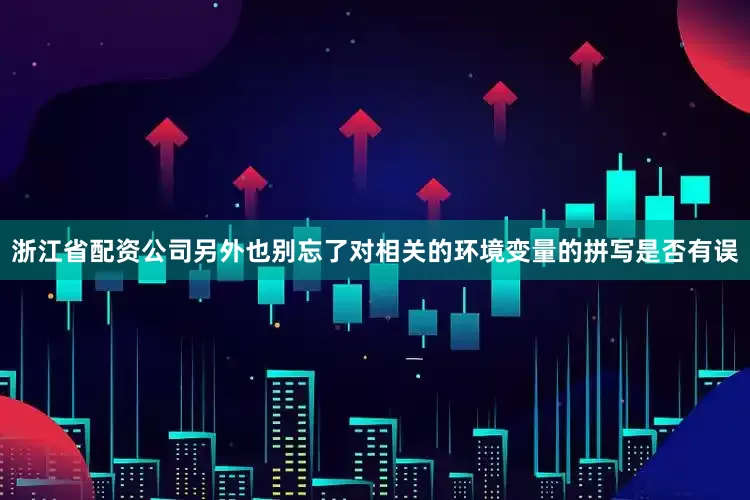 浙江省配资公司另外也别忘了对相关的环境变量的拼写是否有误