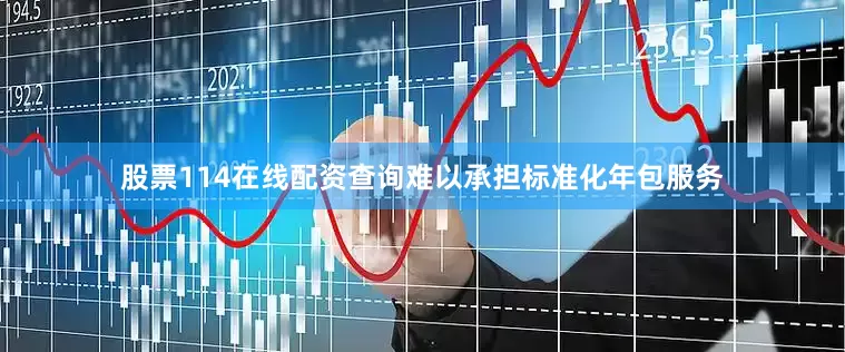股票114在线配资查询难以承担标准化年包服务