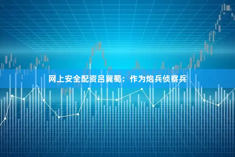 网上安全配资吕冀蜀：作为炮兵侦察兵