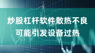 炒股杠杆软件散热不良可能引发设备过热