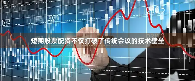 短期股票配资不仅打破了传统会议的技术壁垒