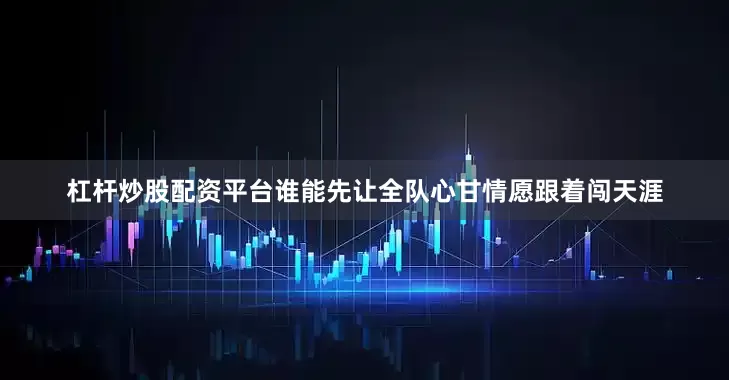 杠杆炒股配资平台谁能先让全队心甘情愿跟着闯天涯